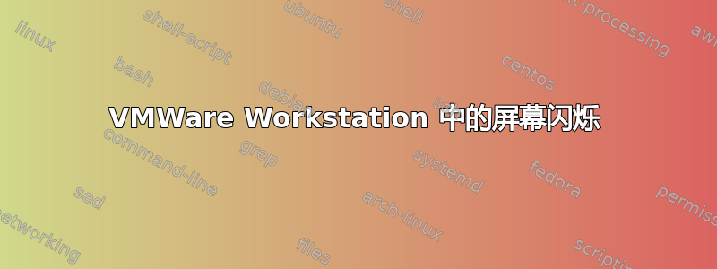 VMWare Workstation 中的屏幕闪烁