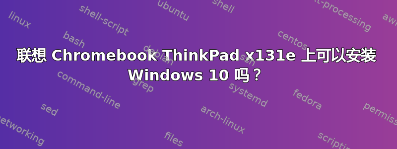 联想 Chromebook ThinkPad x131e 上可以安装 Windows 10 吗？