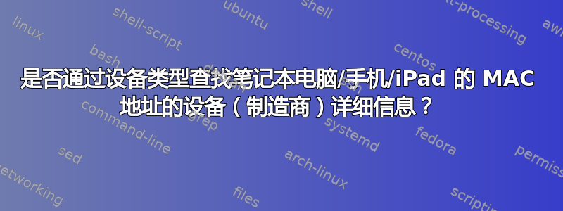 是否通过设备类型查找笔记本电脑/手机/iPad 的 MAC 地址的设备（制造商）详细信息？