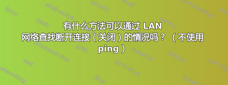 有什么方法可以通过 LAN 网络查找断开连接（关闭）的情况吗？ （不使用 ping）