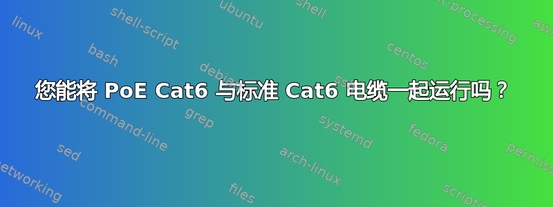 您能将 PoE Cat6 与标准 Cat6 电缆一起运行吗？