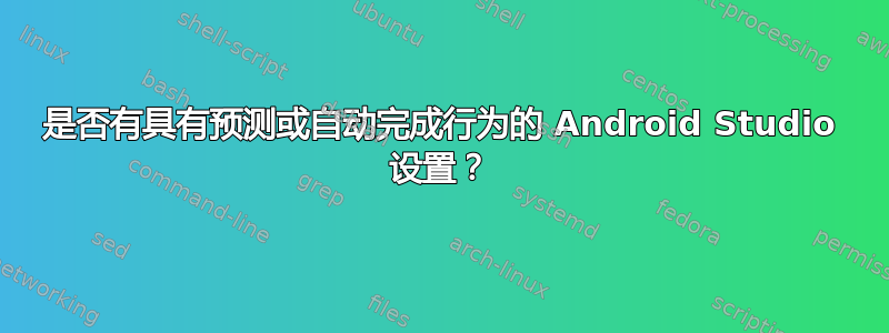 是否有具有预测或自动完成行为的 Android Studio 设置？