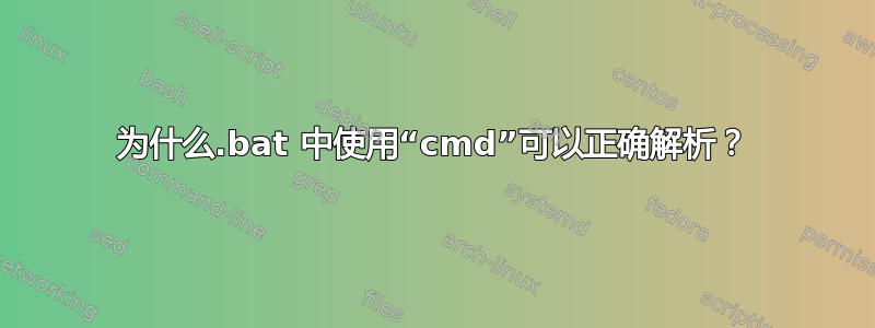 为什么.bat 中使用“cmd”可以正确解析？