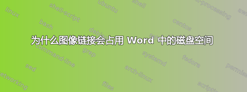 为什么图像链接会占用 Word 中的磁盘空间