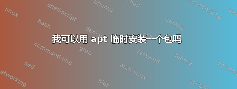 我可以用 apt 临时安装一个包吗