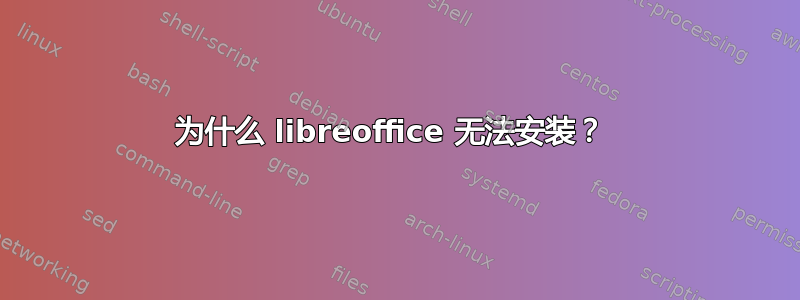 为什么 libreoffice 无法安装？ 