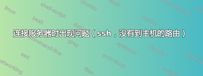 连接服务器时出现问题（ssh，没有到主机的路由）