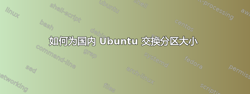 如何为国内 Ubuntu 交换分区大小