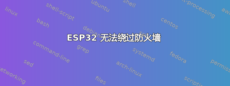 ESP32 无法绕过防火墙