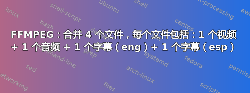 FFMPEG：合并 4 个文件，每个文件包括：1 个视频 + 1 个音频 + 1 个字幕（eng）+ 1 个字幕（esp）