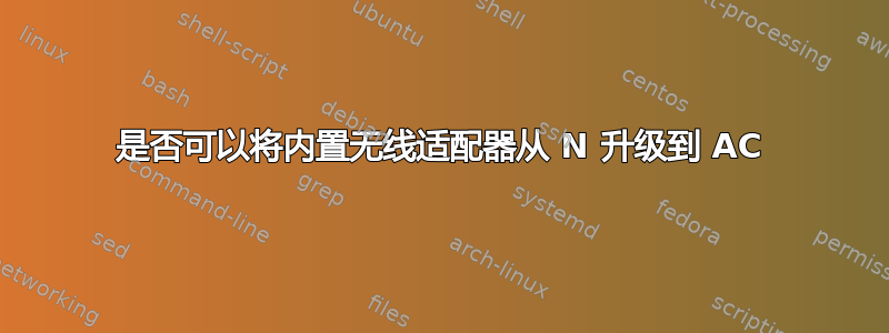 是否可以将内置无线适配器从 N 升级到 AC