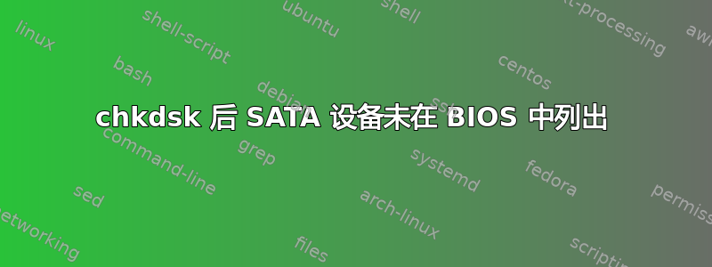 chkdsk 后 SATA 设备未在 BIOS 中列出