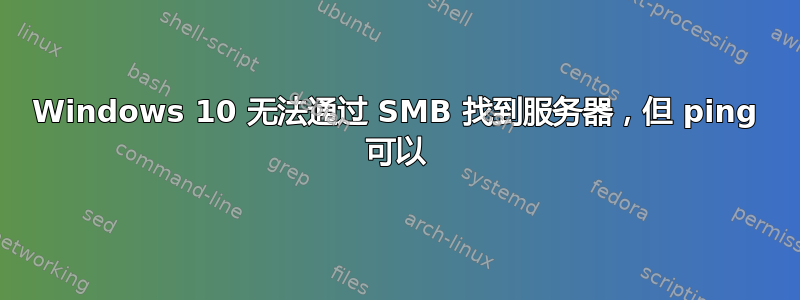 Windows 10 无法通过 SMB 找到服务器，但 ping 可以