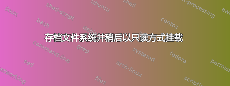 存档文件系统并稍后以只读方式挂载