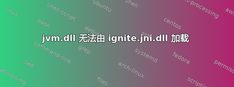 jvm.dll 无法由 ignite.jni.dll 加载