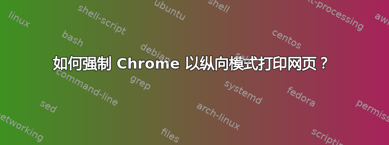 如何强制 Chrome 以纵向模式打印网页？