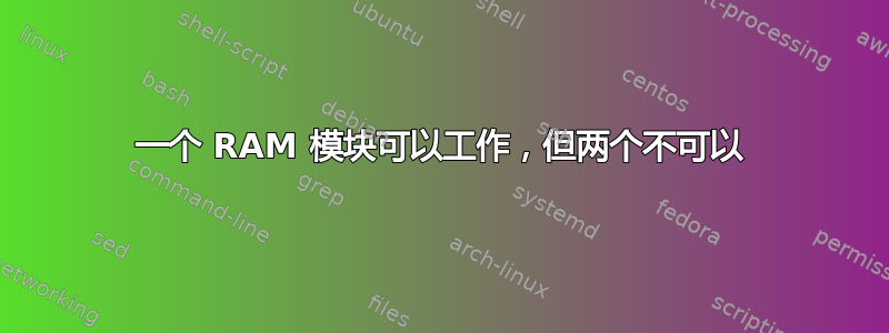 一个 RAM 模块可以工作，但两个不可以