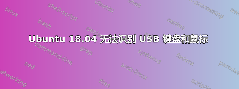 Ubuntu 18.04 无法识别 USB 键盘和鼠标