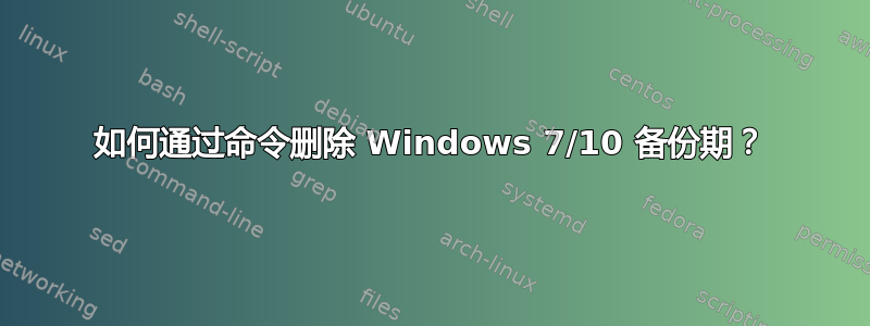 如何通过命令删除 Windows 7/10 备份期？