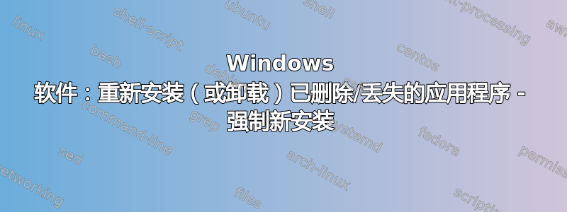 Windows 软件：重新安装（或卸载）已删除/丢失的应用程序 - 强制新安装