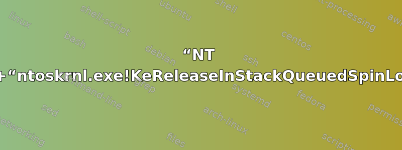 “NT 内核和系统”+“ntoskrnl.exe!KeReleaseInStackQueuedSpinLock+0x94”