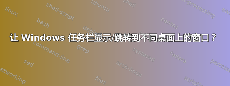 让 Windows 任务栏显示/跳转到不同桌面上的窗口？