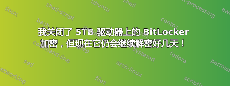 我关闭了 5TB 驱动器上的 BitLocker 加密，但现在它仍会继续解密好几天！