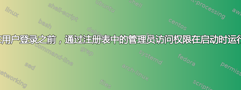 如何在用户登录之前，通过注册表中的管理员访问权限在启动时运行程序