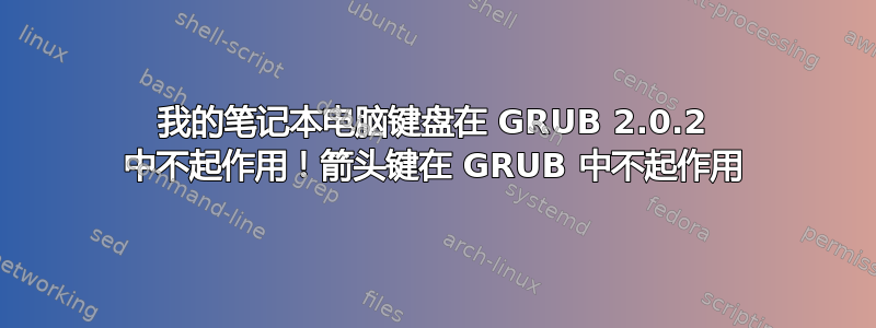 我的笔记本电脑键盘在 GRUB 2.0.2 中不起作用！箭头键在 GRUB 中不起作用