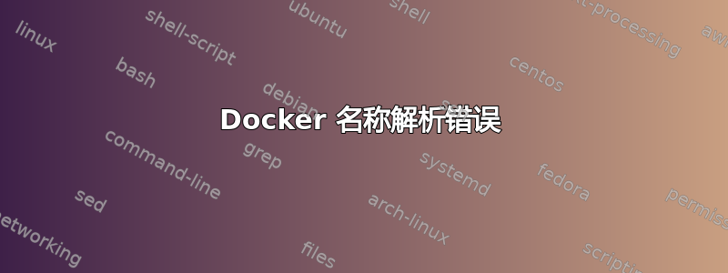 Docker 名称解析错误