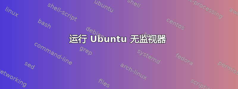 运行 Ubuntu 无监视器