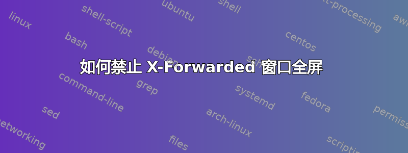如何禁止 X-Forwarded 窗口全屏