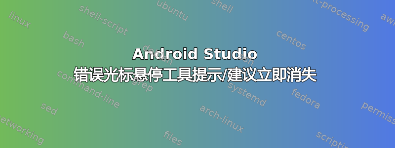 Android Studio 错误光标悬停工具提示/建议立即消失