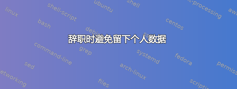 辞职时避免留下个人数据