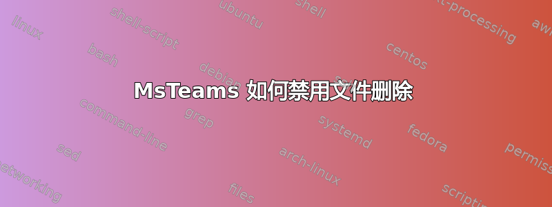 MsTeams 如何禁用文件删除