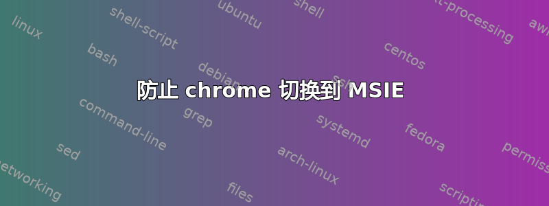 防止 chrome 切换到 MSIE