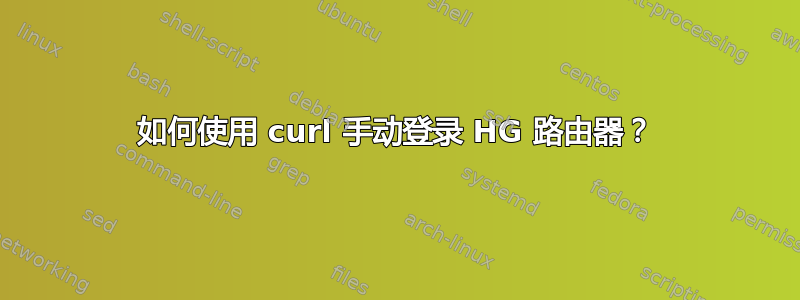 如何使用 curl 手动登录 HG 路由器？