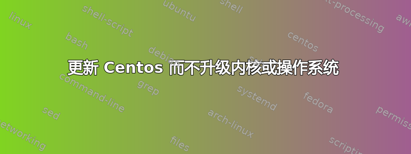 更新 Centos 而不升级内核或操作系统