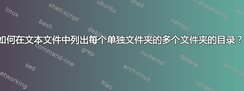 如何在文本文件中列出每个单独文件夹的多个文件夹的目录？