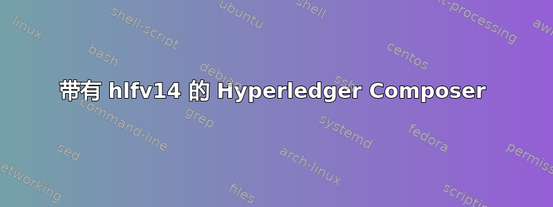 带有 hlfv14 的 Hyperledger Composer