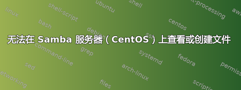 无法在 Samba 服务器（CentOS）上查看或创建文件