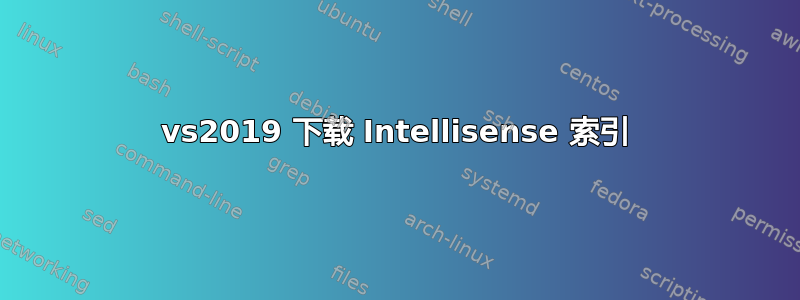 vs2019 下载 Intellisense 索引