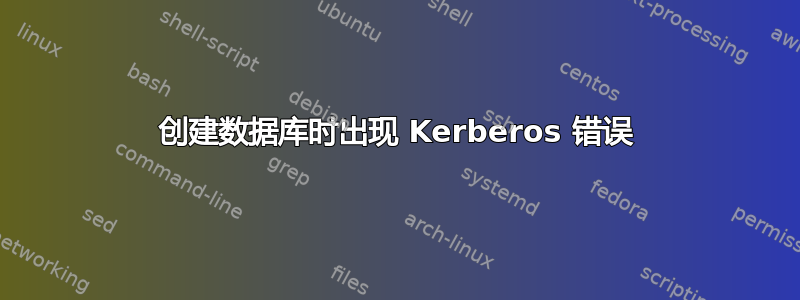 创建数据库时出现 Kerberos 错误