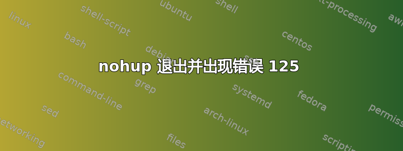 nohup 退出并出现错误 125