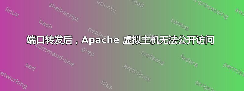 端口转发后，Apache 虚拟主机无法公开访问