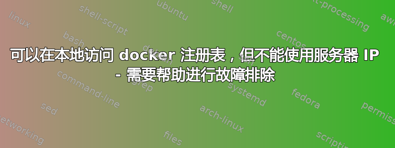 可以在本地访问 docker 注册表，但不能使用服务器 IP - 需要帮助进行故障排除