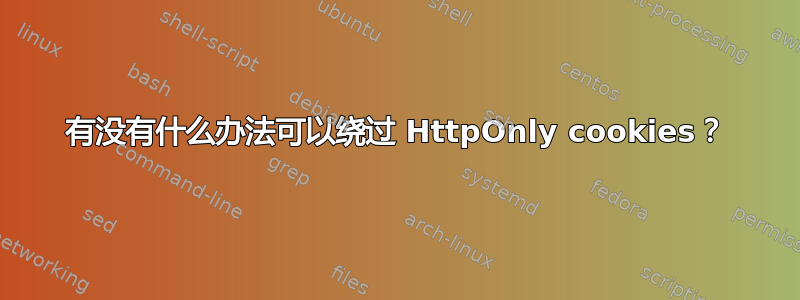 有没有什么办法可以绕过 HttpOnly cookies？