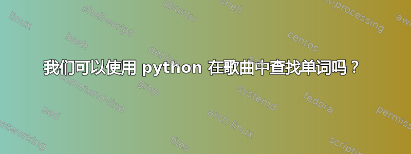 我们可以使用 python 在歌曲中查找单词吗？