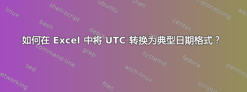 如何在 Excel 中将 UTC 转换为典型日期格式？