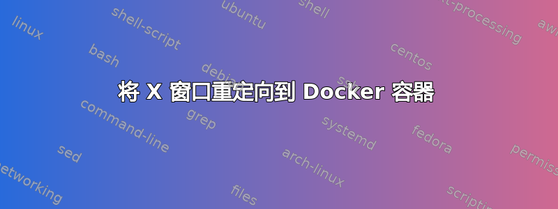 将 X 窗口重定向到 Docker 容器